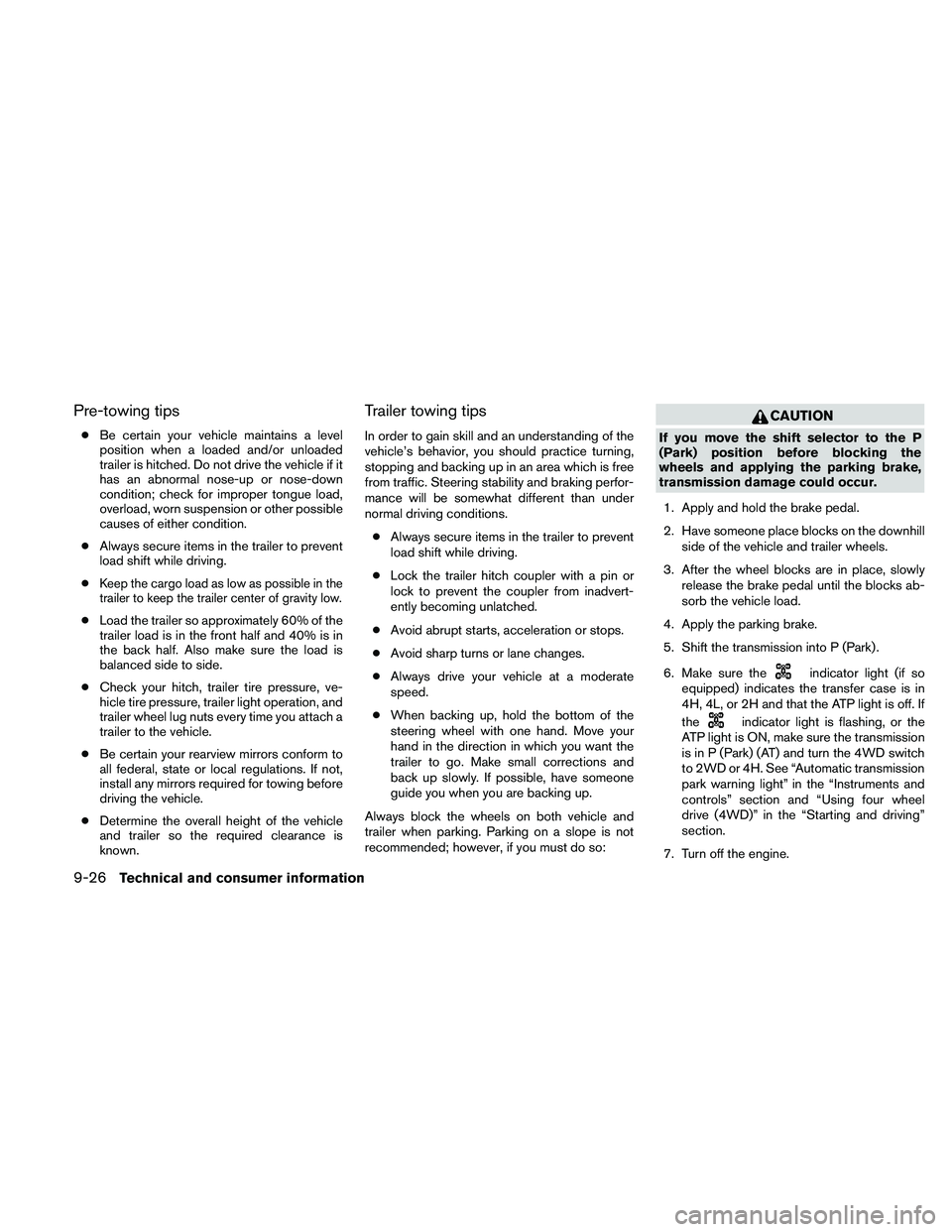 NISSAN XTERRA 2010  Owner´s Manual Pre-towing tips
●Be certain your vehicle maintains a level
position when a loaded and/or unloaded
trailer is hitched. Do not drive the vehicle if it
has an abnormal nose-up or nose-down
condition; c