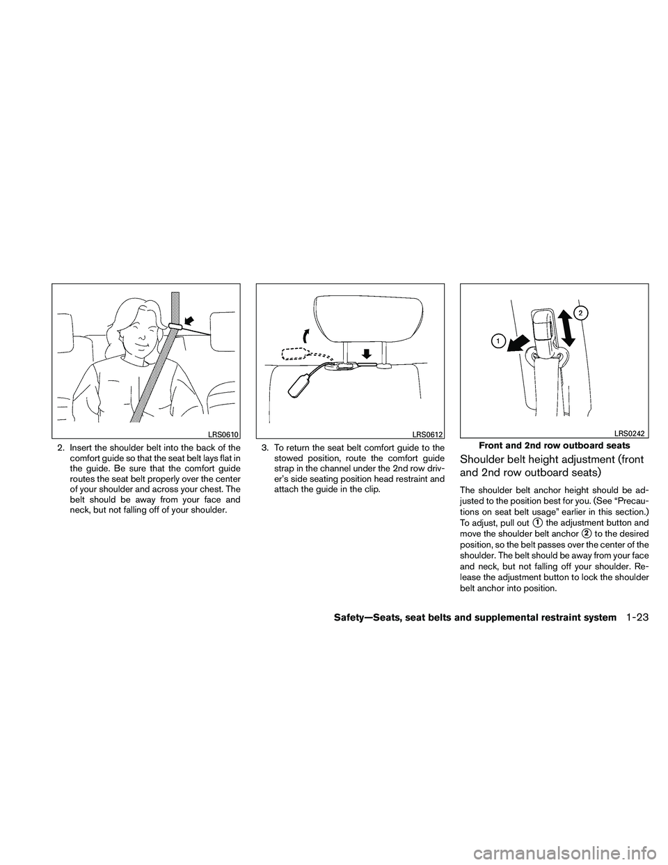 NISSAN XTERRA 2010  Owner´s Manual 2. Insert the shoulder belt into the back of thecomfort guide so that the seat belt lays flat in
the guide. Be sure that the comfort guide
routes the seat belt properly over the center
of your shoulde