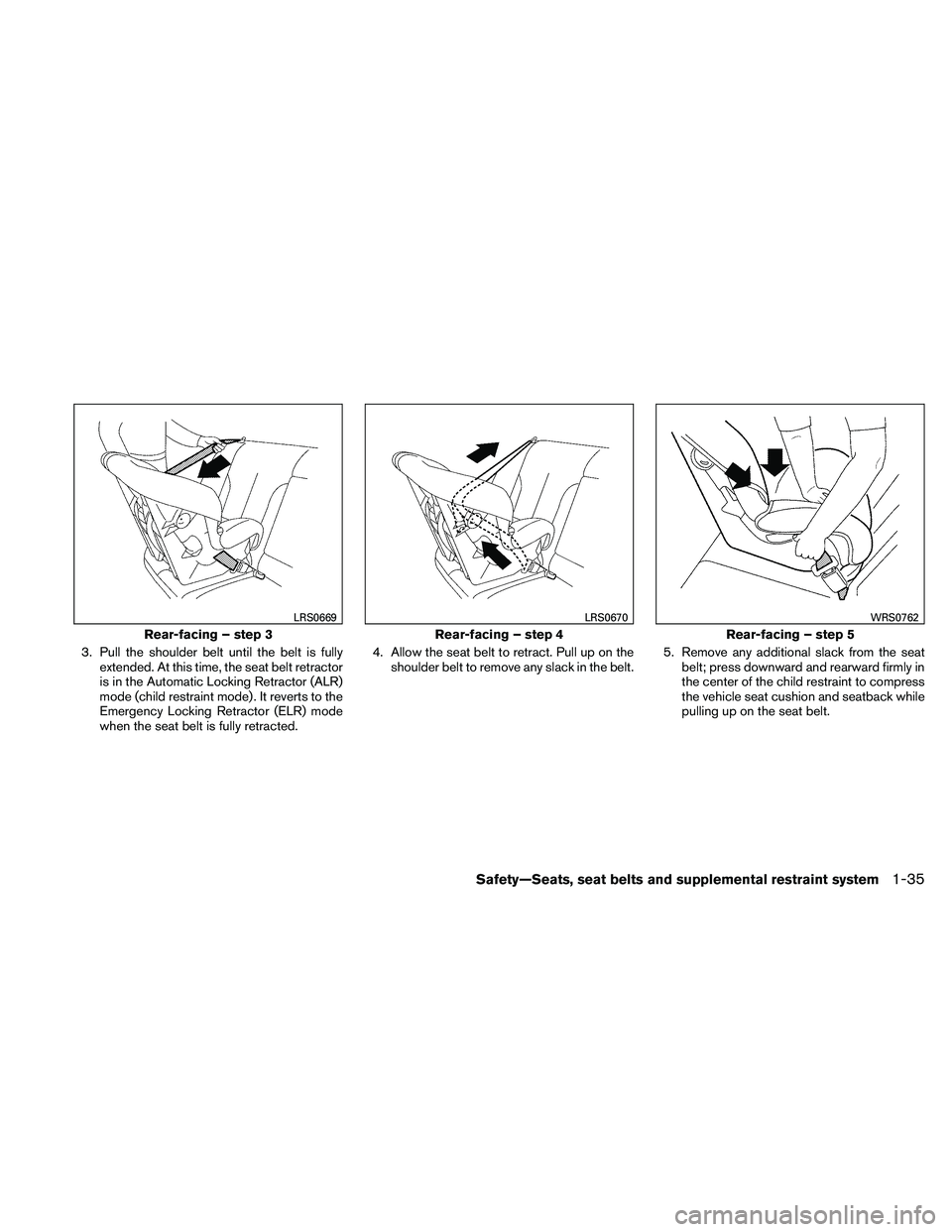 NISSAN XTERRA 2010  Owner´s Manual 3. Pull the shoulder belt until the belt is fullyextended. At this time, the seat belt retractor
is in the Automatic Locking Retractor (ALR)
mode (child restraint mode) . It reverts to the
Emergency L