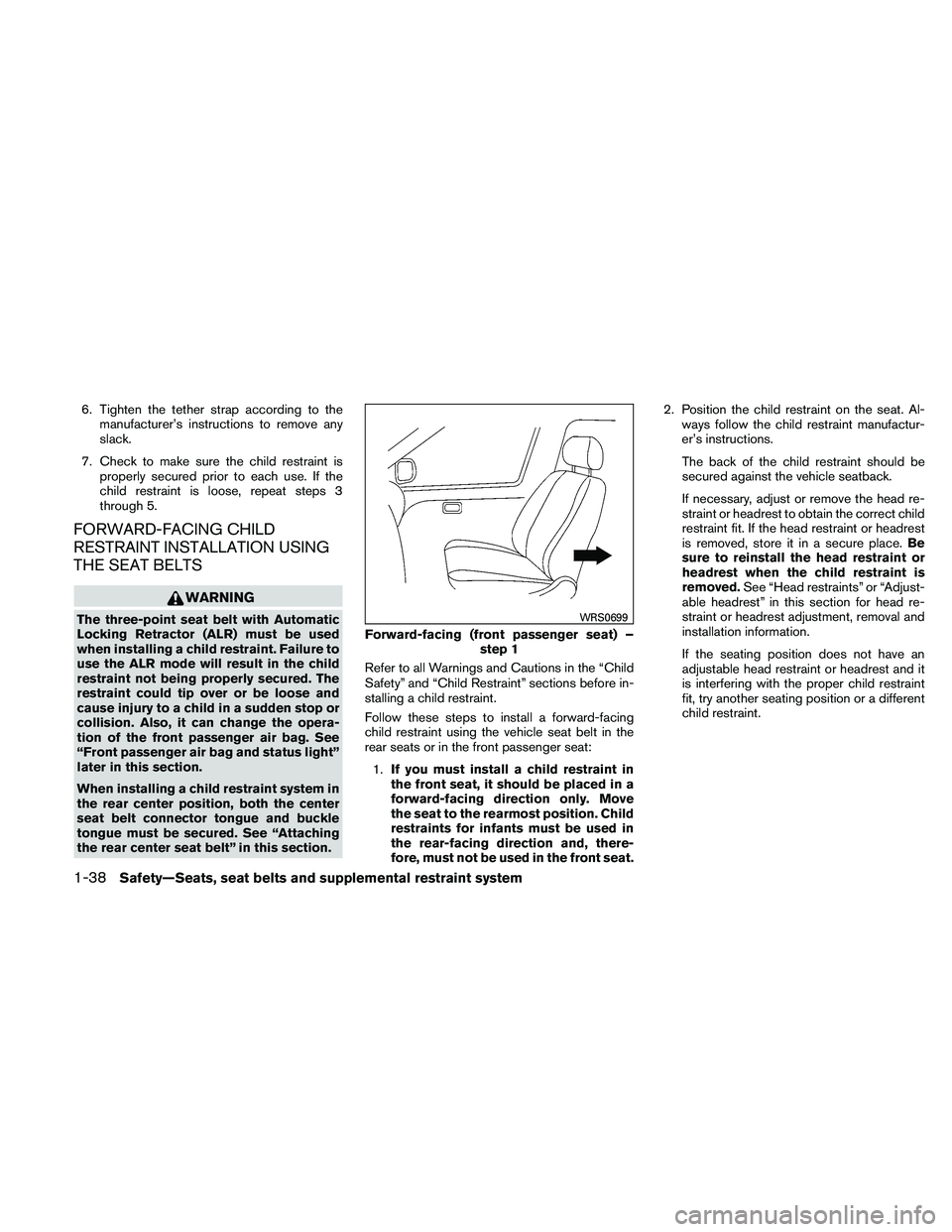 NISSAN XTERRA 2010  Owner´s Manual 6. Tighten the tether strap according to themanufacturer’s instructions to remove any
slack.
7. Check to make sure the child restraint is properly secured prior to each use. If the
child restraint i
