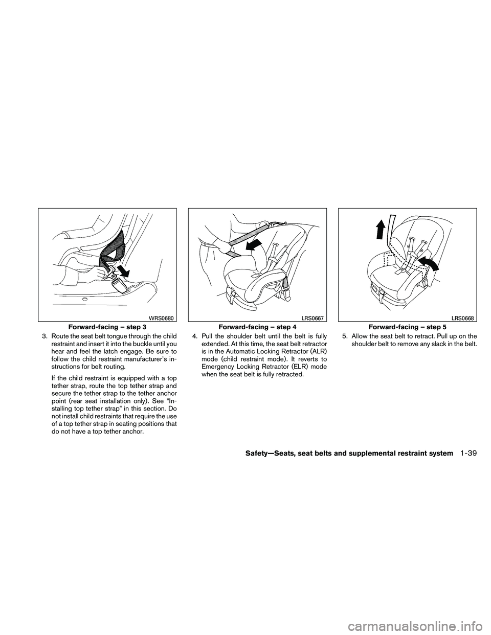 NISSAN XTERRA 2010  Owner´s Manual 3. Route the seat belt tongue through the childrestraint and insert it into the buckle until you
hear and feel the latch engage. Be sure to
follow the child restraint manufacturer’s in-
structions f