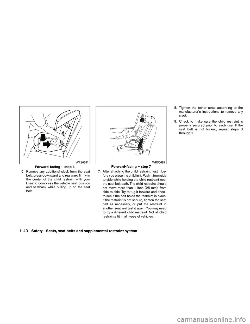 NISSAN XTERRA 2010  Owner´s Manual 6. Remove any additional slack from the seatbelt; press downward and rearward firmly in
the center of the child restraint with your
knee to compress the vehicle seat cushion
and seatback while pulling