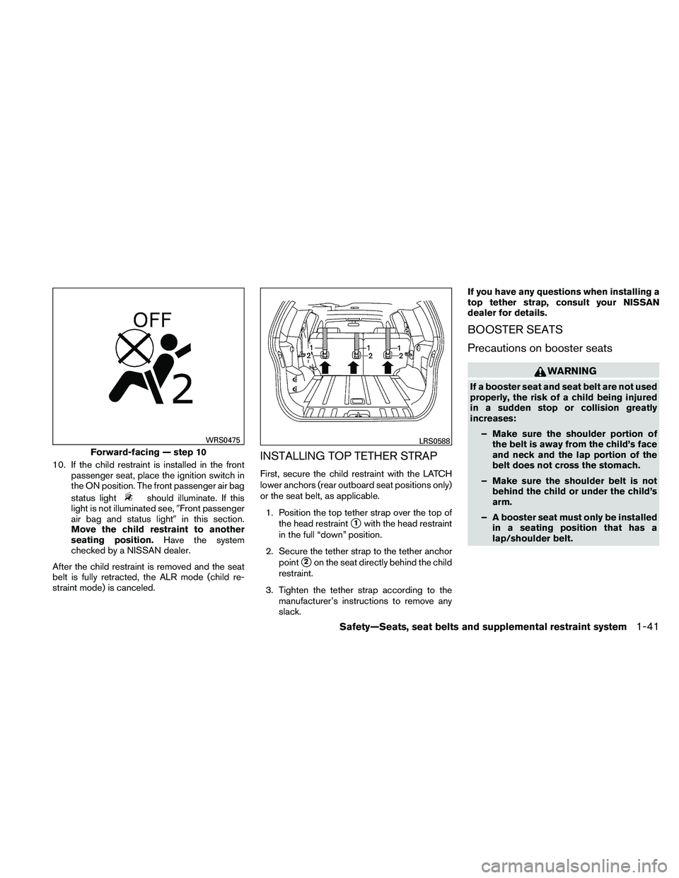 NISSAN XTERRA 2010  Owner´s Manual 10. If the child restraint is installed in the frontpassenger seat, place the ignition switch in
the ON position. The front passenger air bag
status light
should illuminate. If this
light is not illum