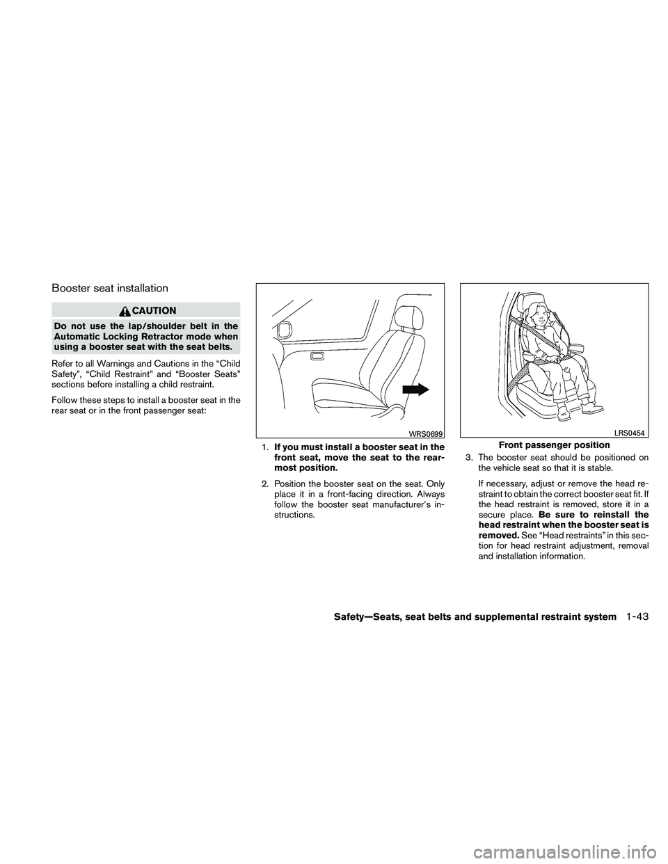 NISSAN XTERRA 2010  Owner´s Manual Booster seat installation
CAUTION
Do not use the lap/shoulder belt in the
Automatic Locking Retractor mode when
using a booster seat with the seat belts.
Refer to all Warnings and Cautions in the “C
