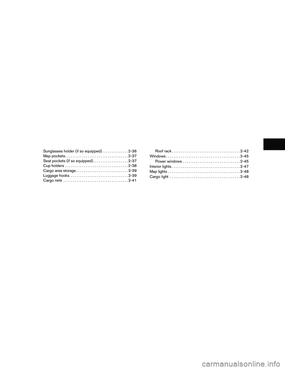 NISSAN XTERRA 2010  Owner´s Manual Sunglasses holder (if so equipped)..............2-36
Map pockets .................................. 2-37
Seat pockets (if so equipped) ...................2-37
Cup holders .............................