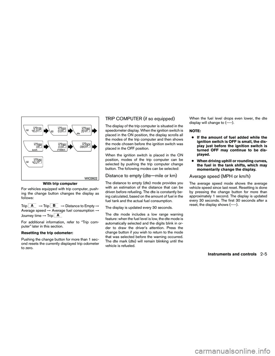 NISSAN XTERRA 2010  Owner´s Manual For vehicles equipped with trip computer, push-
ing the change button changes the display as
follows:
Trip
→Trip→Distance to Empty →
Average speed →Average fuel consumption →
Journey time 