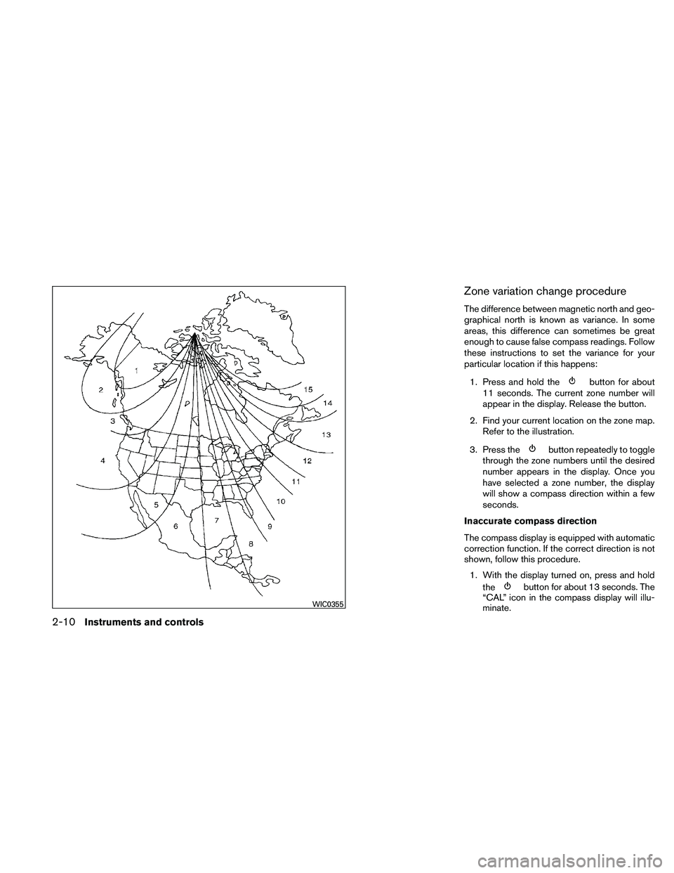 NISSAN XTERRA 2010  Owner´s Manual Zone variation change procedure
The difference between magnetic north and geo-
graphical north is known as variance. In some
areas, this difference can sometimes be great
enough to cause false compass