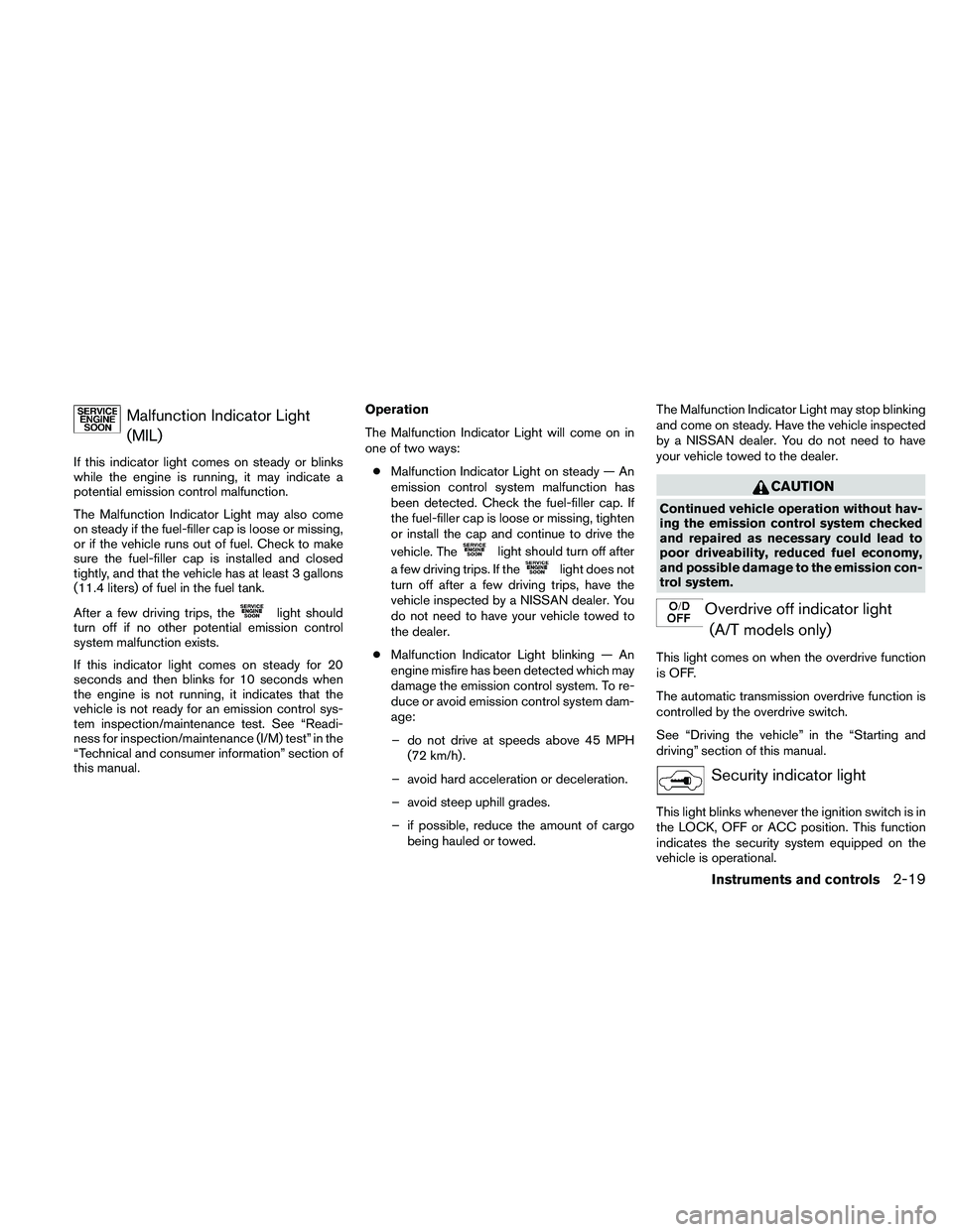 NISSAN XTERRA 2010  Owner´s Manual Malfunction Indicator Light(MIL)
If this indicator light comes on steady or blinks
while the engine is running, it may indicate a
potential emission control malfunction.
The Malfunction Indicator Ligh