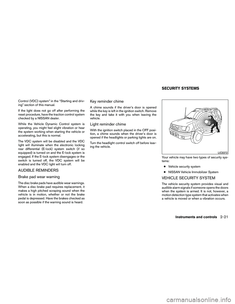 NISSAN XTERRA 2010  Owner´s Manual Control (VDC) system” in the “Starting and driv-
ing” section of this manual.
If the light does not go off after performing the
reset procedure, have the traction control system
checked by a NIS