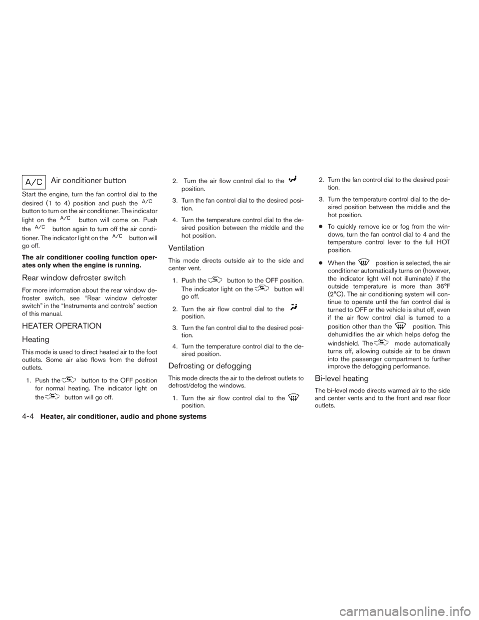 NISSAN XTERRA 2009  Owner´s Manual Air conditioner button
Start the engine, turn the fan control dial to the
desired (1 to 4) position and push the
button to turn on the air conditioner. The indicator
light on the
button will come on. 