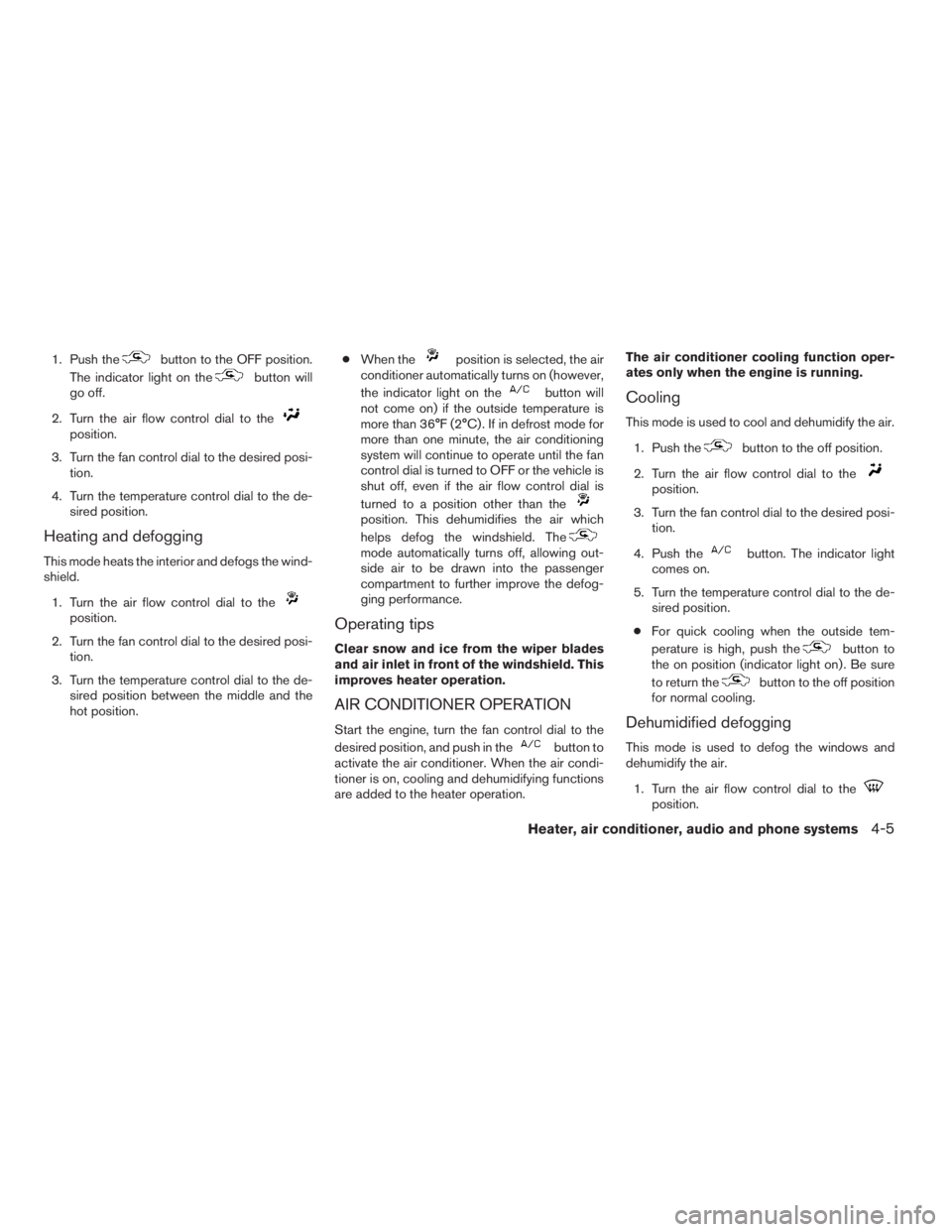 NISSAN XTERRA 2009  Owner´s Manual 1. Push thebutton to the OFF position.
The indicator light on the
button will
go off.
2. Turn the air flow control dial to the
position.
3. Turn the fan control dial to the desired posi-
tion.
4. Turn