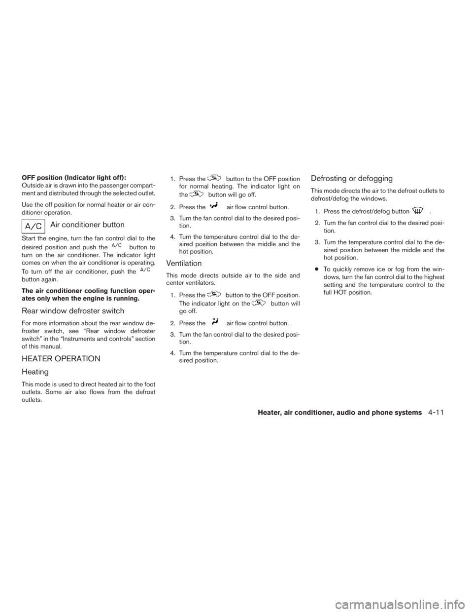 NISSAN XTERRA 2009  Owner´s Manual OFF position (Indicator light off):
Outside air is drawn into the passenger compart-
ment and distributed through the selected outlet.
Use the off position for normal heater or air con-
ditioner opera