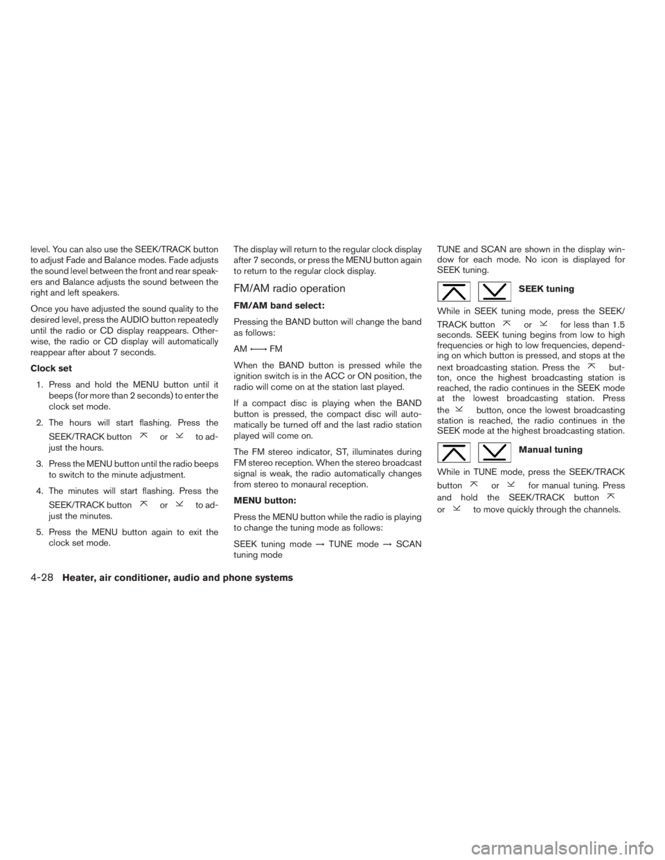 NISSAN XTERRA 2009  Owner´s Manual level. You can also use the SEEK/TRACK button
to adjust Fade and Balance modes. Fade adjusts
the sound level between the front and rear speak-
ers and Balance adjusts the sound between the
right and l
