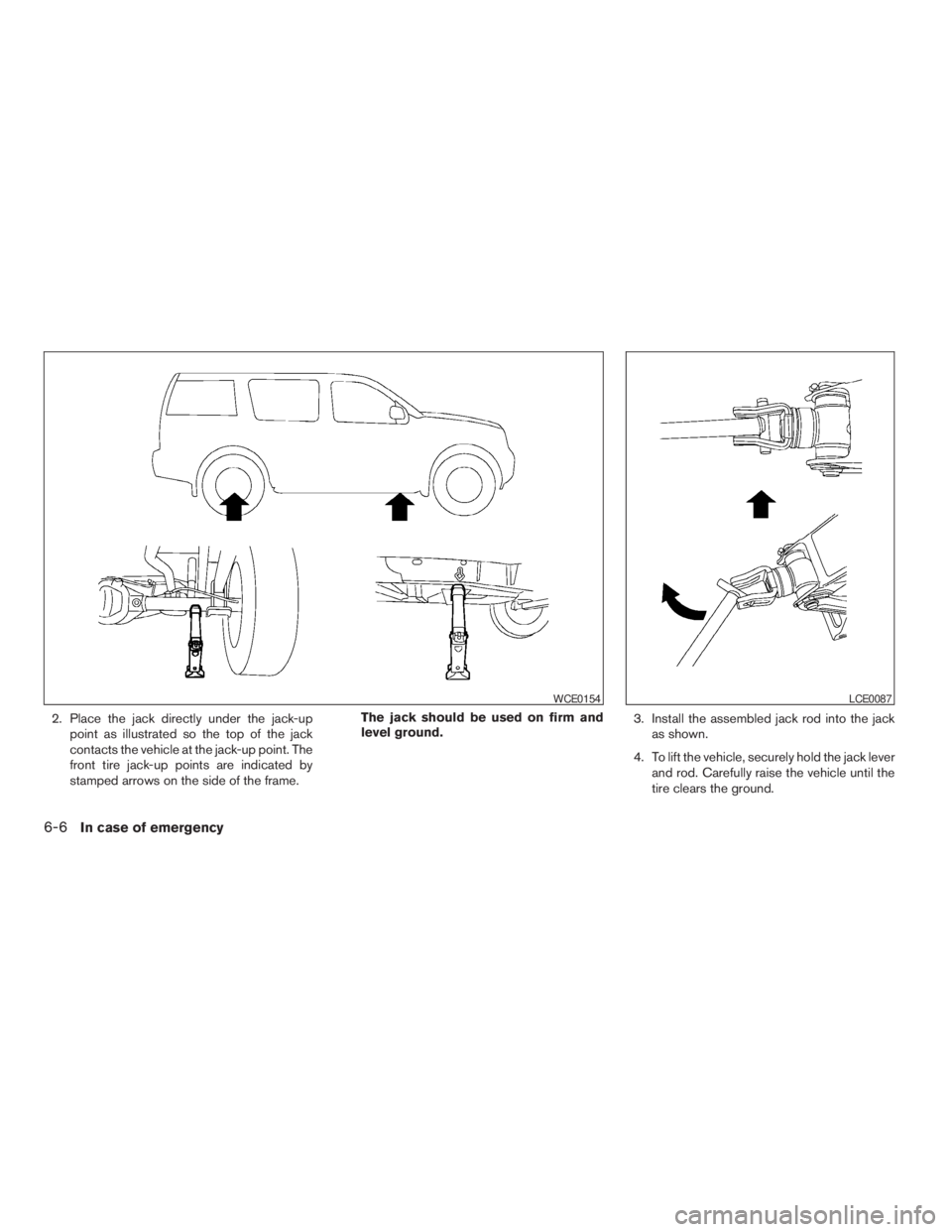NISSAN XTERRA 2009  Owner´s Manual 2. Place the jack directly under the jack-up
point as illustrated so the top of the jack
contacts the vehicle at the jack-up point. The
front tire jack-up points are indicated by
stamped arrows on the
