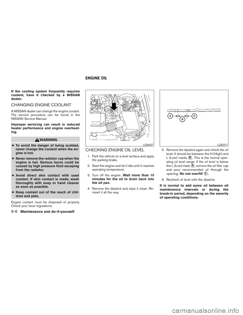 NISSAN XTERRA 2009 Owner´s Manual If the cooling system frequently requires
coolant, have it checked by a NISSAN
dealer.
CHANGING ENGINE COOLANT
A NISSAN dealer can change the engine coolant.
The service procedure can be found in the
NISSAN XTERRA 2009 Owner´s Manual If the cooling system frequently requires
coolant, have it checked by a NISSAN
dealer.
CHANGING ENGINE COOLANT
A NISSAN dealer can change the engine coolant.
The service procedure can be found in the