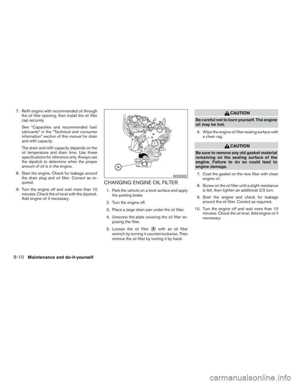 NISSAN XTERRA 2009  Owner´s Manual 7. Refill engine with recommended oil through
the oil filler opening, then install the oil filler
cap securely.
See “Capacities and recommended fuel/
lubricants” in the “Technical and consumer
i