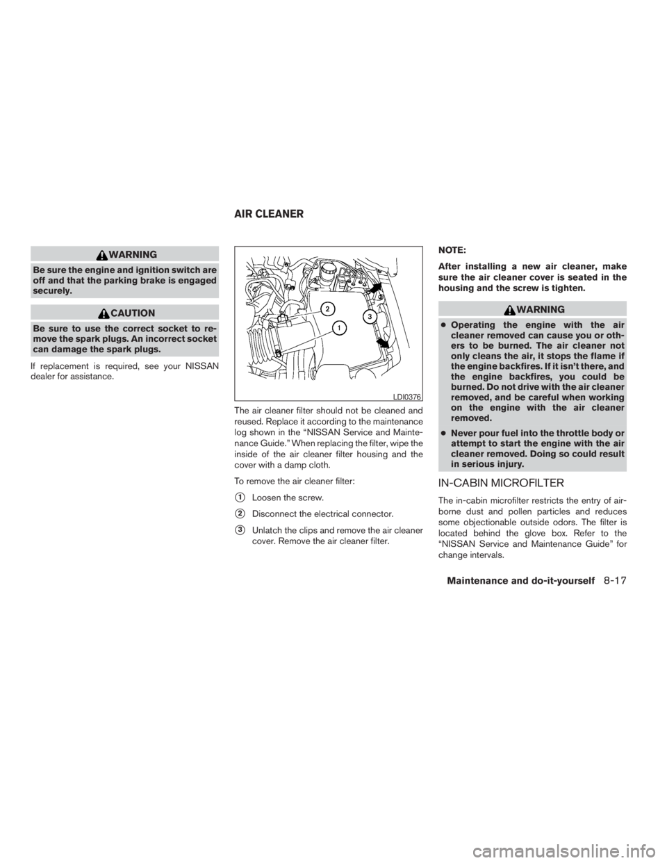 NISSAN XTERRA 2009 Owner´s Manual WARNING
Be sure the engine and ignition switch are
off and that the parking brake is engaged
securely.
CAUTION
Be sure to use the correct socket to re-
move the spark plugs. An incorrect socket
can da NISSAN XTERRA 2009 Owner´s Manual WARNING
Be sure the engine and ignition switch are
off and that the parking brake is engaged
securely.
CAUTION
Be sure to use the correct socket to re-
move the spark plugs. An incorrect socket
can da
