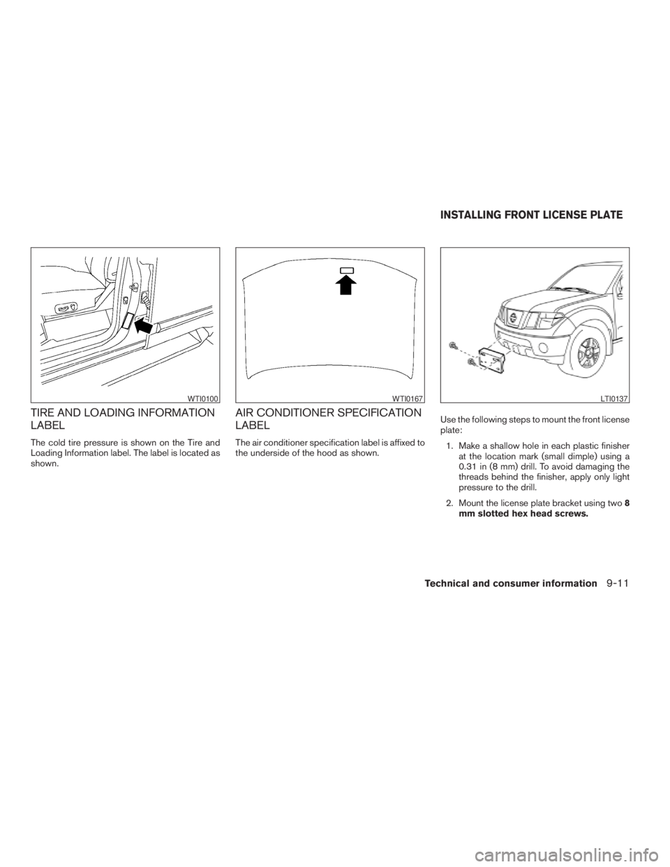 NISSAN XTERRA 2009 Owner´s Manual TIRE AND LOADING INFORMATION
LABEL
The cold tire pressure is shown on the Tire and
Loading Information label. The label is located as
shown.
AIR CONDITIONER SPECIFICATION
LABEL
The air conditioner spe NISSAN XTERRA 2009 Owner´s Manual TIRE AND LOADING INFORMATION
LABEL
The cold tire pressure is shown on the Tire and
Loading Information label. The label is located as
shown.
AIR CONDITIONER SPECIFICATION
LABEL
The air conditioner spe