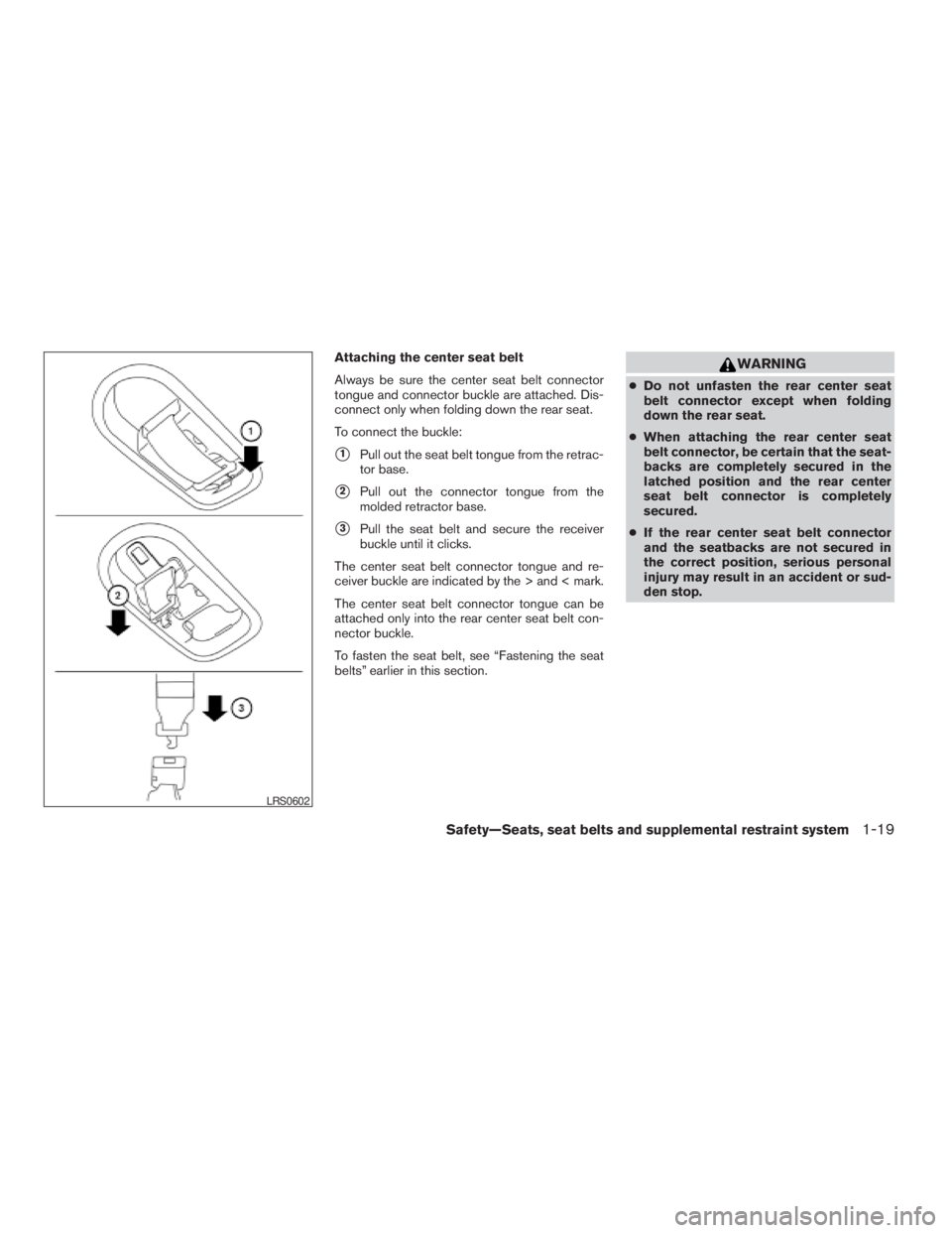 NISSAN XTERRA 2009  Owner´s Manual Attaching the center seat belt
Always be sure the center seat belt connector
tongue and connector buckle are attached. Dis-
connect only when folding down the rear seat.
To connect the buckle:
s1Pull 