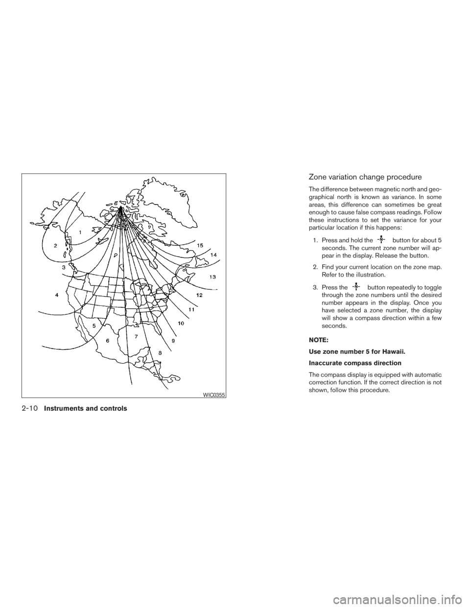 NISSAN XTERRA 2009 Owner´s Manual Zone variation change procedure
The difference between magnetic north and geo-
graphical north is known as variance. In some
areas, this difference can sometimes be great
enough to cause false compass NISSAN XTERRA 2009 Owner´s Manual Zone variation change procedure
The difference between magnetic north and geo-
graphical north is known as variance. In some
areas, this difference can sometimes be great
enough to cause false compass