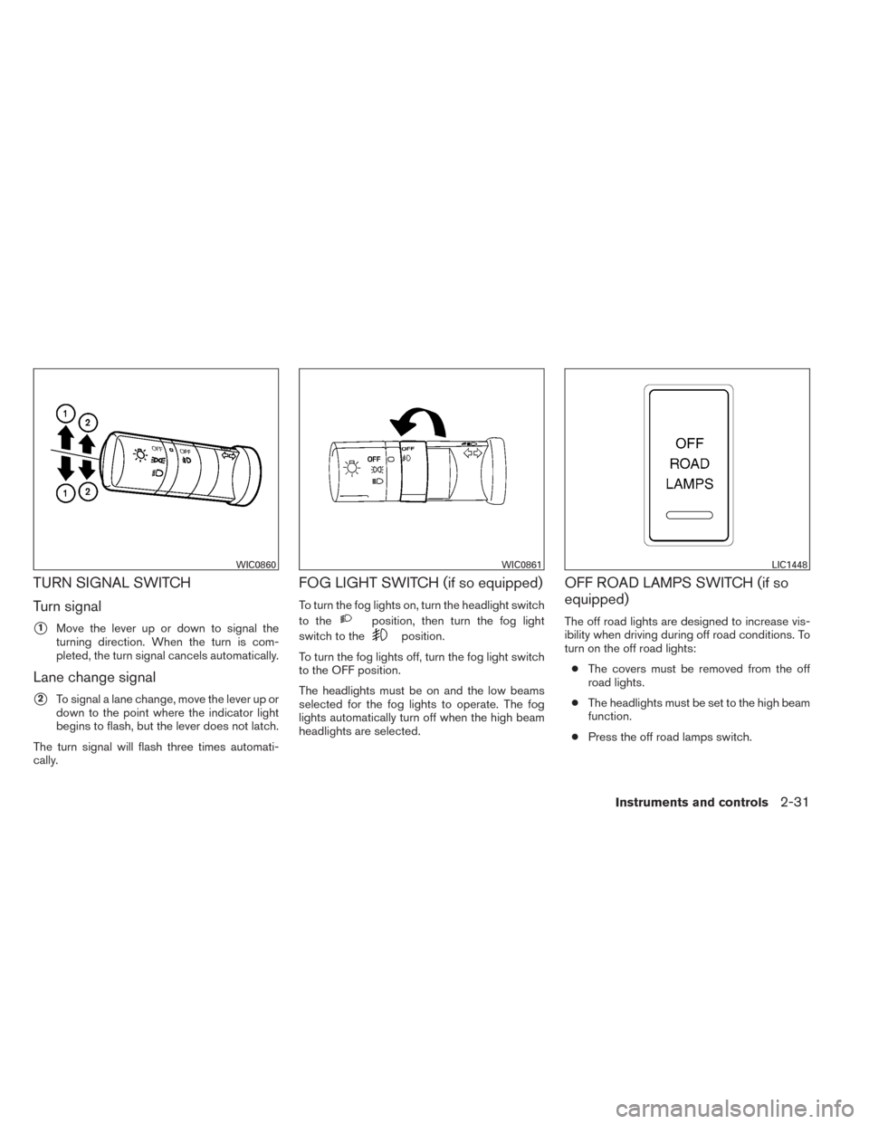 NISSAN XTERRA 2014 N50 / 2.G Owners Manual TURN SIGNAL SWITCH
Turn signal
1Move the lever up or down to signal the
turning direction. When the turn is com-
pleted, the turn signal cancels automatically.
Lane change signal
2To signal a lane c