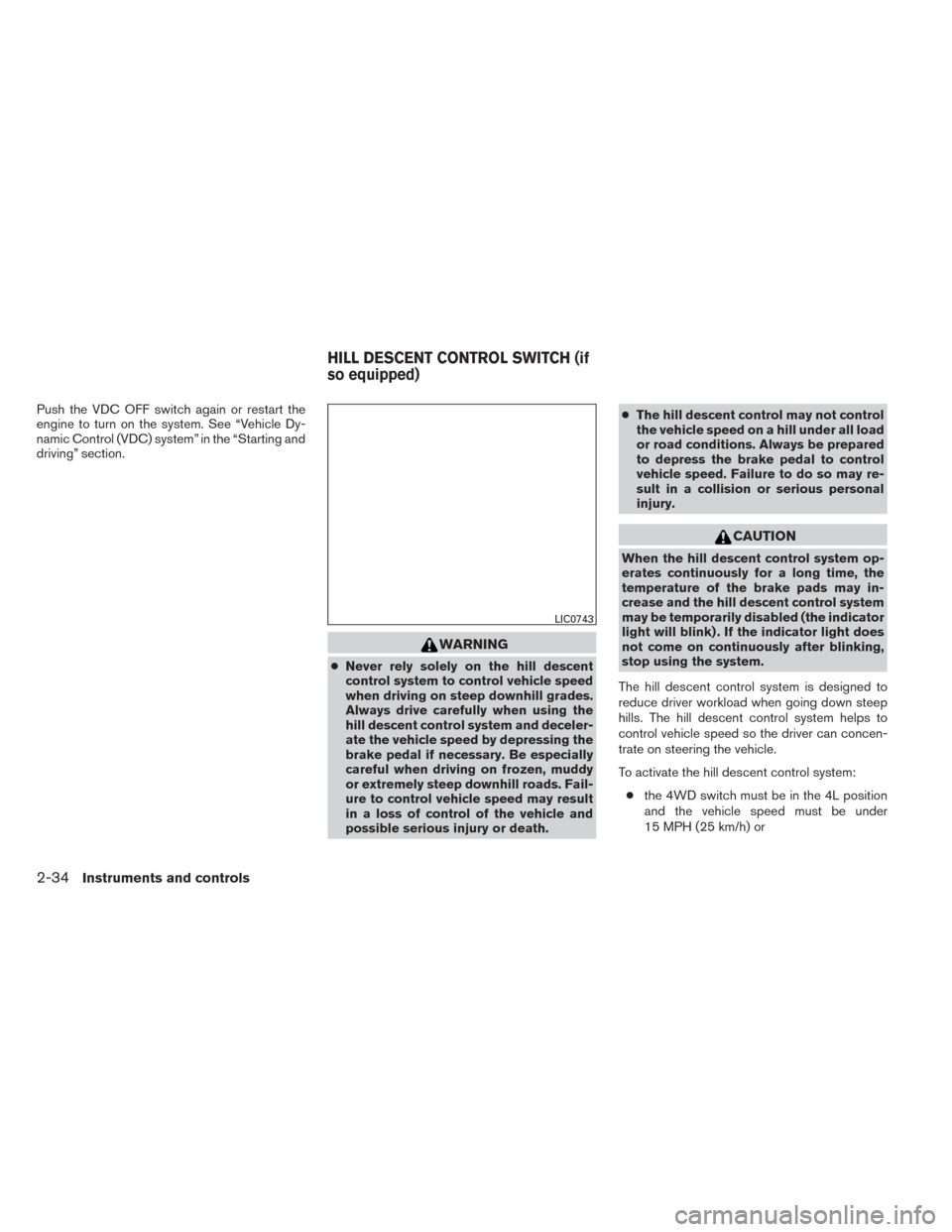 NISSAN XTERRA 2014 N50 / 2.G Owners Manual Push the VDC OFF switch again or restart the
engine to turn on the system. See “Vehicle Dy-
namic Control (VDC) system” in the “Starting and
driving” section.
WARNING
●Never rely solely on t