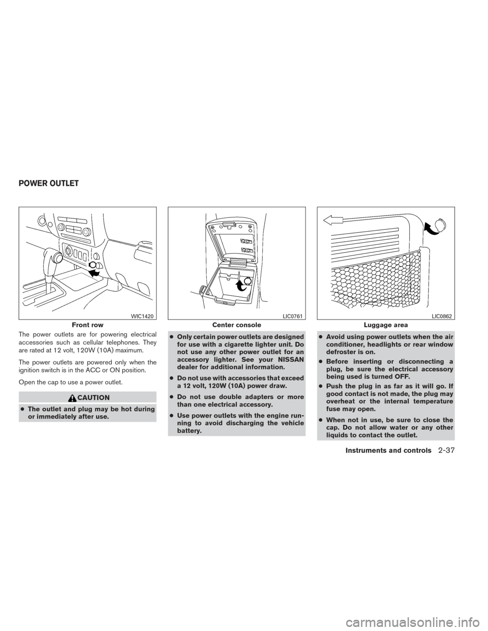 NISSAN XTERRA 2014 N50 / 2.G Owners Manual The power outlets are for powering electrical
accessories such as cellular telephones. They
are rated at 12 volt, 120W (10A) maximum.
The power outlets are powered only when the
ignition switch is in 