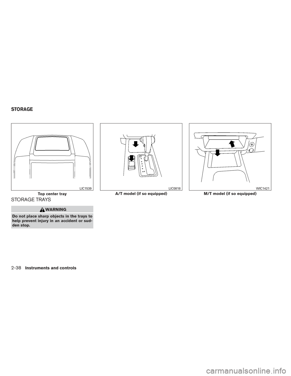 NISSAN XTERRA 2014 N50 / 2.G Owners Manual STORAGE TRAYS
WARNING
Do not place sharp objects in the trays to
help prevent injury in an accident or sud-
den stop.
Top center tray
LIC1539
A/T model (if so equipped)
LIC0818
M/T model (if so equipp