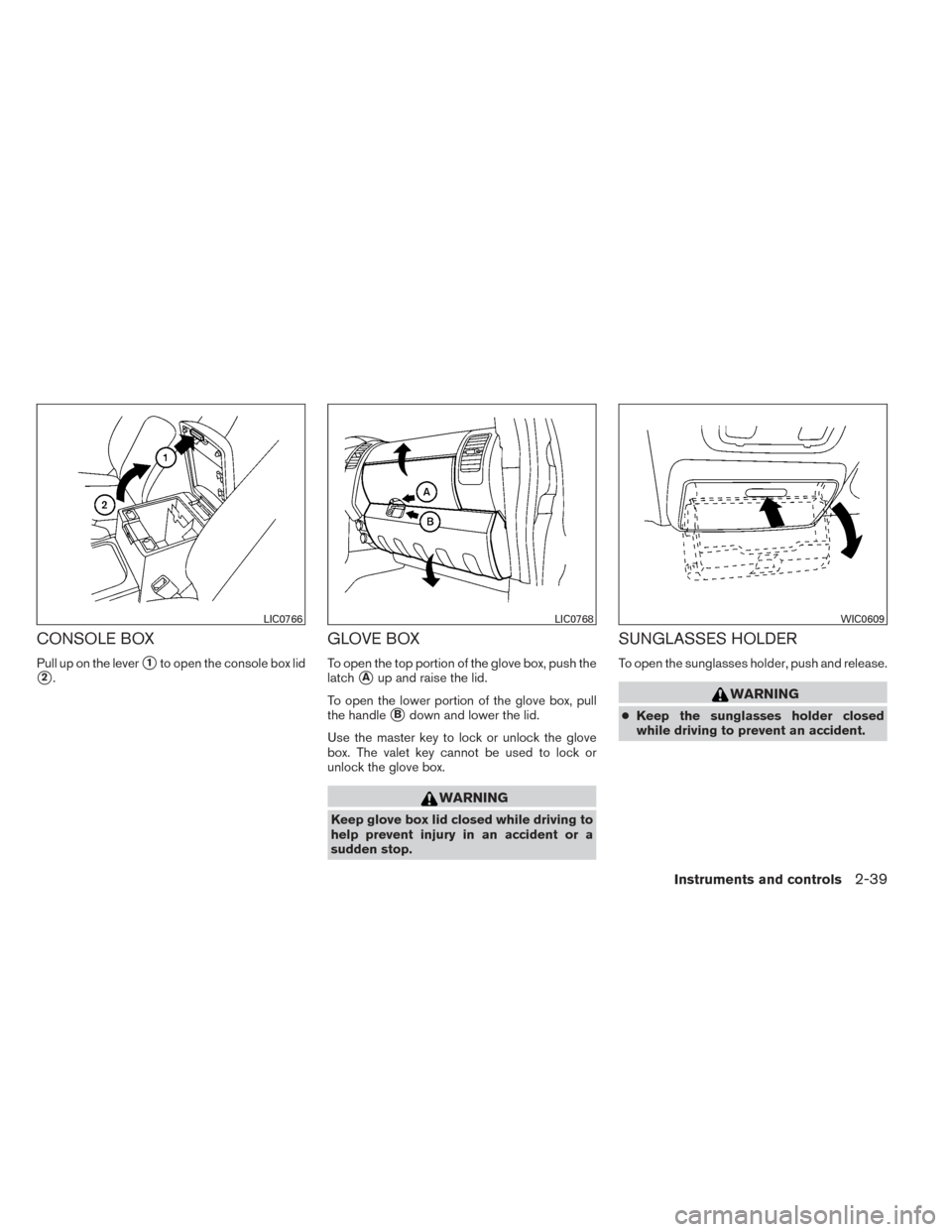 NISSAN XTERRA 2014 N50 / 2.G Owners Manual CONSOLE BOX
Pull up on the lever1to open the console box lid
2.
GLOVE BOX
To open the top portion of the glove box, push the
latch
Aup and raise the lid.
To open the lower portion of the glove box,