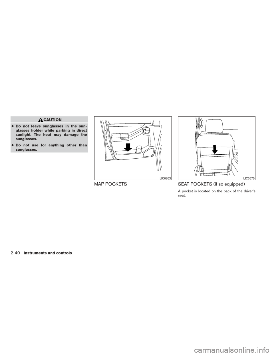 NISSAN XTERRA 2014 N50 / 2.G Owners Manual CAUTION
●Do not leave sunglasses in the sun-
glasses holder while parking in direct
sunlight. The heat may damage the
sunglasses.
● Do not use for anything other than
sunglasses.
MAP POCKETS SEAT 