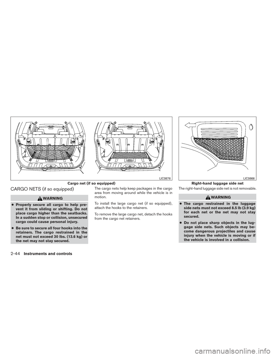 NISSAN XTERRA 2014 N50 / 2.G Owners Manual CARGO NETS (if so equipped)
WARNING
●Properly secure all cargo to help pre-
vent it from sliding or shifting. Do not
place cargo higher than the seatbacks.
In a sudden stop or collision, unsecured
c