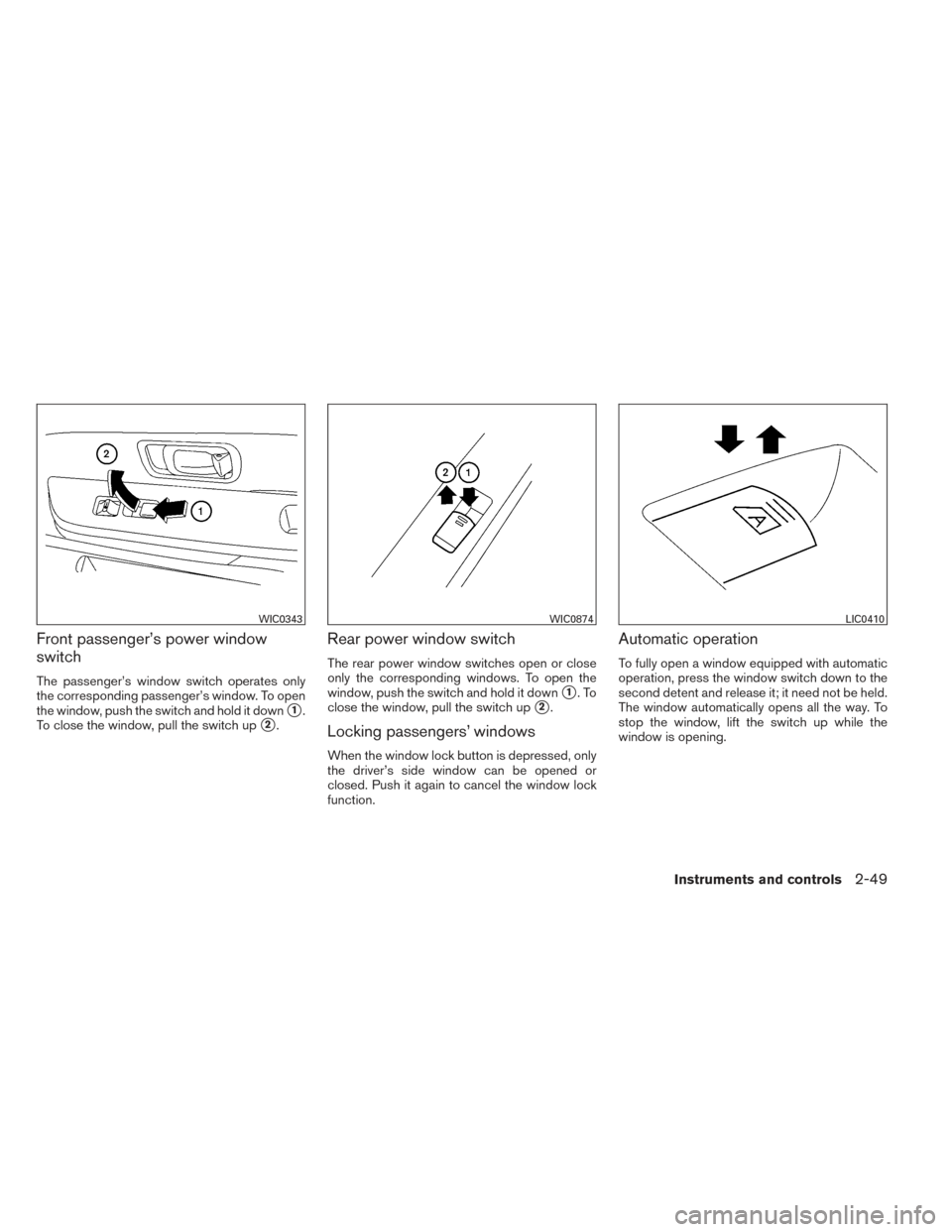 NISSAN XTERRA 2014 N50 / 2.G Owners Manual Front passenger’s power window
switch
The passenger’s window switch operates only
the corresponding passenger’s window. To open
the window, push the switch and hold it down
1.
To close the wind