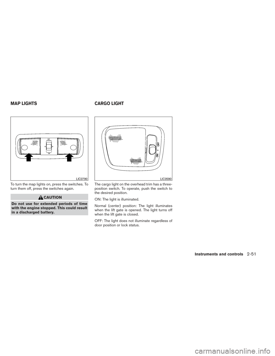 NISSAN XTERRA 2014 N50 / 2.G Owners Manual To turn the map lights on, press the switches. To
turn them off, press the switches again.
CAUTION
Do not use for extended periods of time
with the engine stopped. This could result
in a discharged ba