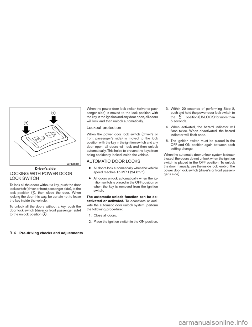 NISSAN XTERRA 2014 N50 / 2.G Owners Manual LOCKING WITH POWER DOOR
LOCK SWITCH
To lock all the doors without a key, push the door
lock switch (driver or front passenger side) , to the
lock position
1, then close the door. When
locking the doo