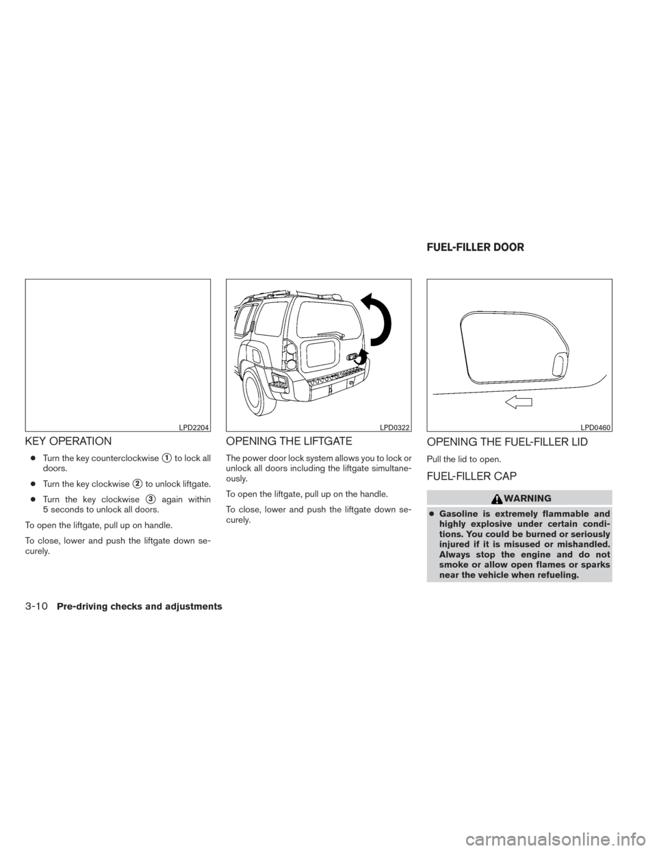 NISSAN XTERRA 2014 N50 / 2.G Owners Manual KEY OPERATION
●Turn the key counterclockwise1to lock all
doors.
● Turn the key clockwise
2to unlock liftgate.
● Turn the key clockwise
3again within
5 seconds to unlock all doors.
To open the