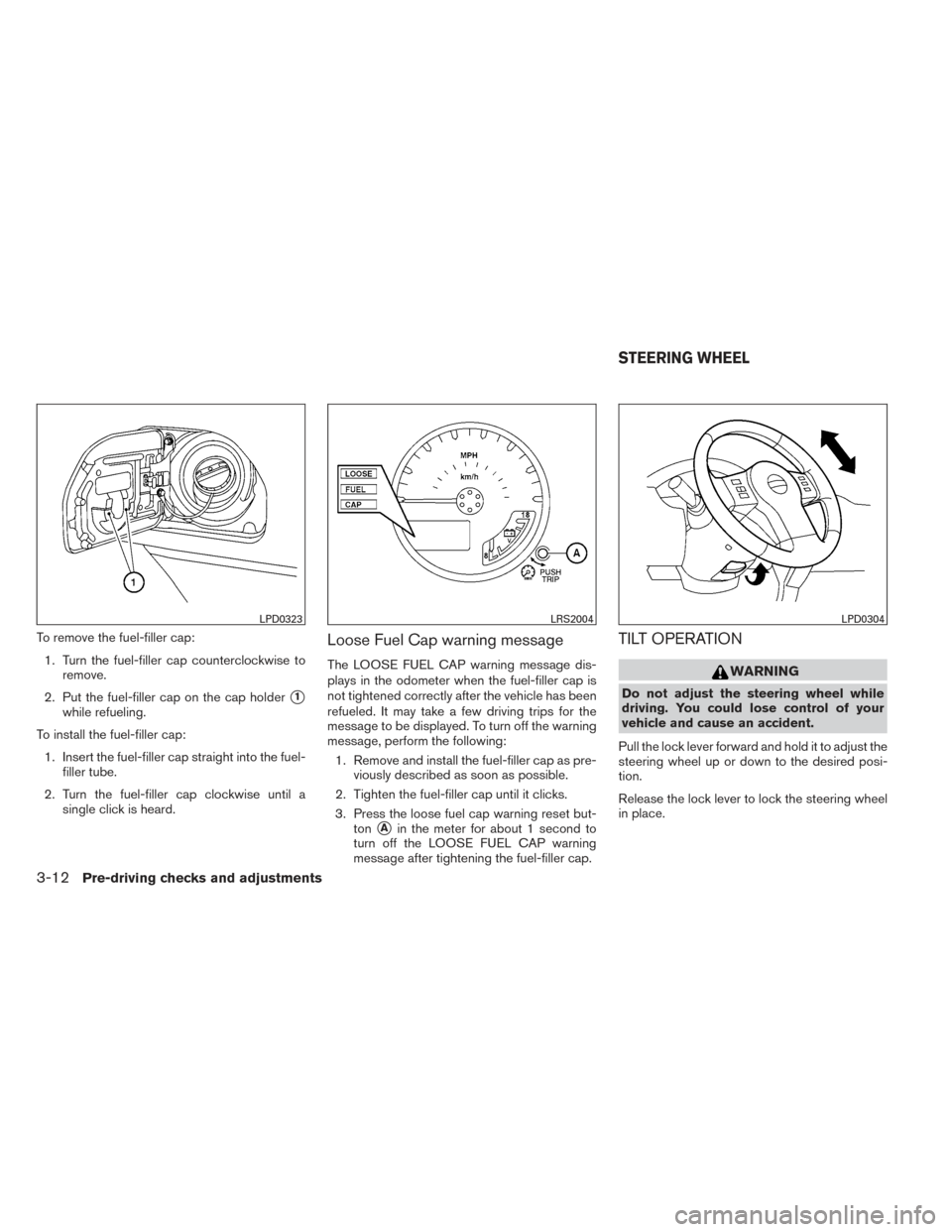 NISSAN XTERRA 2014 N50 / 2.G Owners Manual To remove the fuel-filler cap:1. Turn the fuel-filler cap counterclockwise to remove.
2. Put the fuel-filler cap on the cap holder
1
while refueling.
To install the fuel-filler cap: 1. Insert the fue