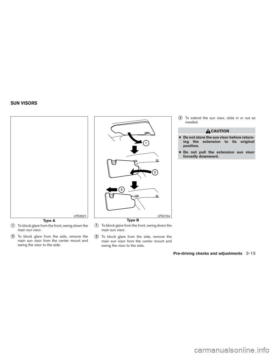 NISSAN XTERRA 2014 N50 / 2.G Owners Manual 1To block glare from the front, swing down the
main sun visor.
2To block glare from the side, remove the
main sun visor from the center mount and
swing the visor to the side.
1To block glare from t