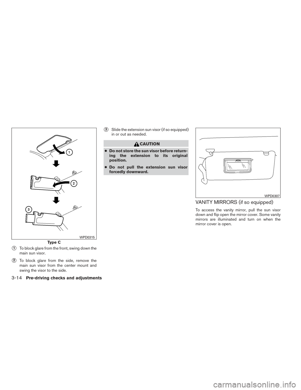 NISSAN XTERRA 2014 N50 / 2.G Owners Manual 1To block glare from the front, swing down the
main sun visor.
2To block glare from the side, remove the
main sun visor from the center mount and
swing the visor to the side.
3Slide the extension s