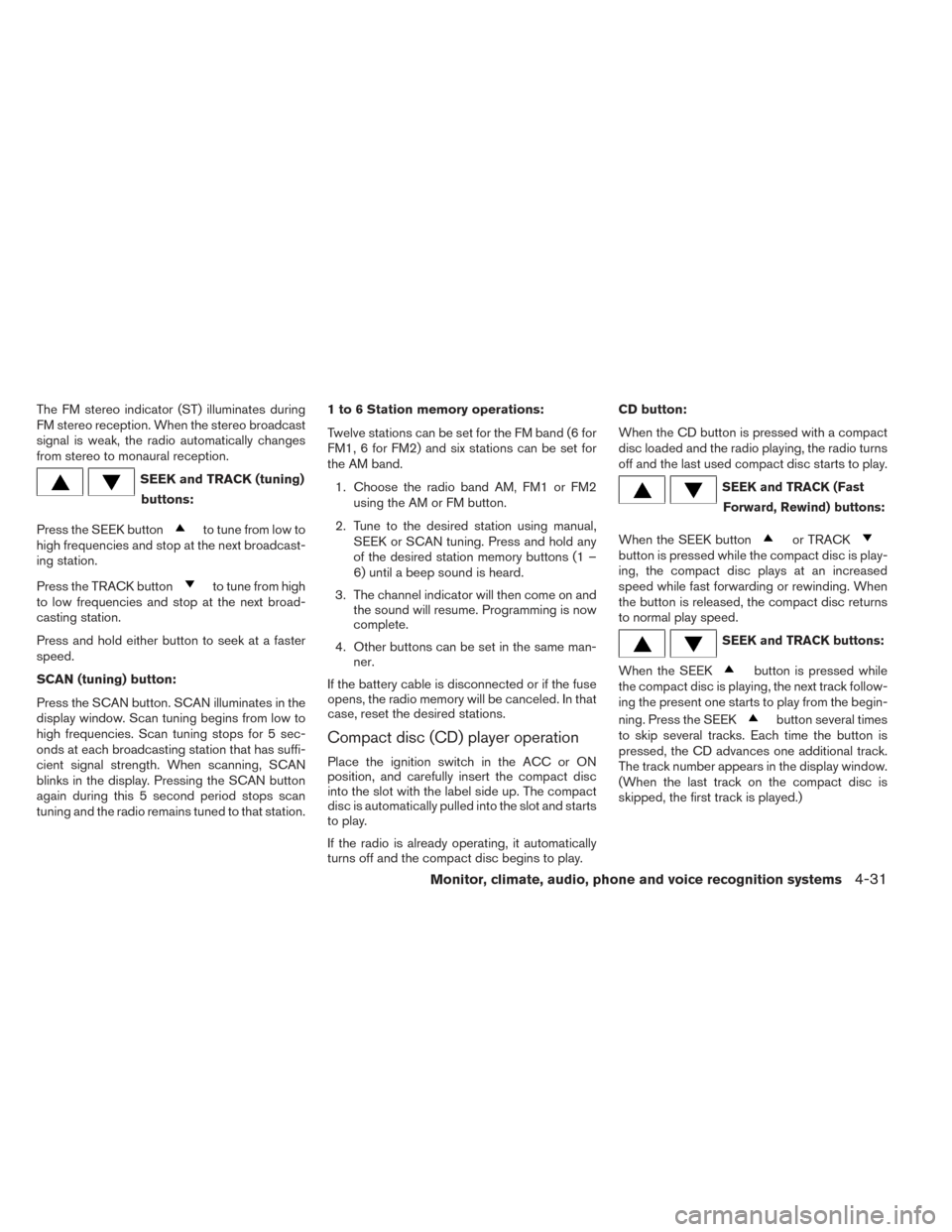 NISSAN XTERRA 2014 N50 / 2.G Owners Manual The FM stereo indicator (ST) illuminates during
FM stereo reception. When the stereo broadcast
signal is weak, the radio automatically changes
from stereo to monaural reception.
SEEK and TRACK (tuning NISSAN XTERRA 2014 N50 / 2.G Owners Manual The FM stereo indicator (ST) illuminates during
FM stereo reception. When the stereo broadcast
signal is weak, the radio automatically changes
from stereo to monaural reception.
SEEK and TRACK (tuning