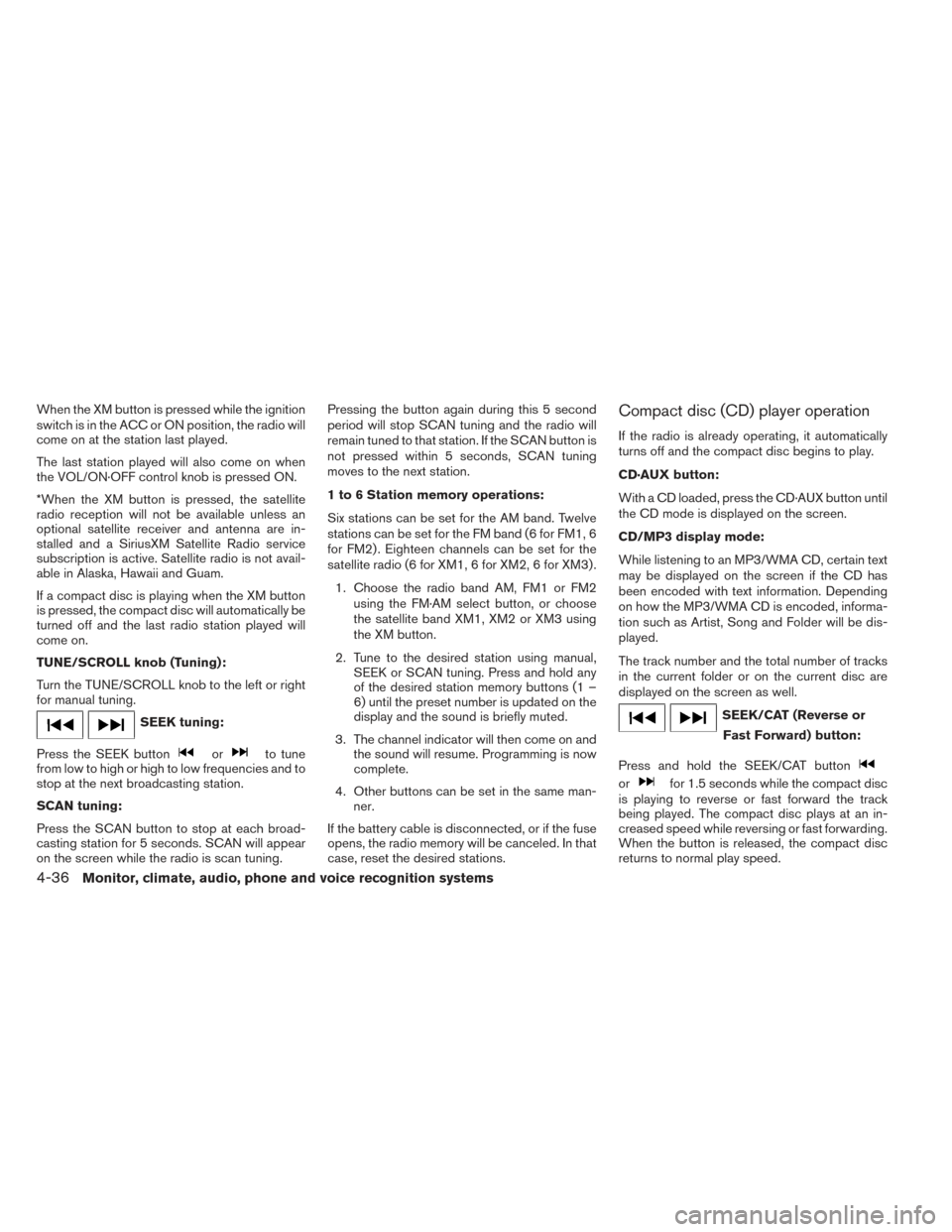 NISSAN XTERRA 2014 N50 / 2.G Owners Manual When the XM button is pressed while the ignition
switch is in the ACC or ON position, the radio will
come on at the station last played.
The last station played will also come on when
the VOL/ON·OFF NISSAN XTERRA 2014 N50 / 2.G Owners Manual When the XM button is pressed while the ignition
switch is in the ACC or ON position, the radio will
come on at the station last played.
The last station played will also come on when
the VOL/ON·OFF