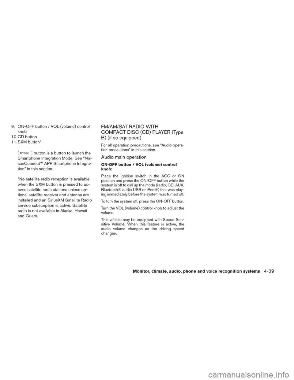 NISSAN XTERRA 2014 N50 / 2.G Owners Manual 9. ON-OFF button / VOL (volume) controlknob
10. CD button
11. SXM button*
[
] button is a button to launch the
Smartphone Integration Mode. See “Nis-
sanConnect™ APP Smartphone Integra-
tion” in