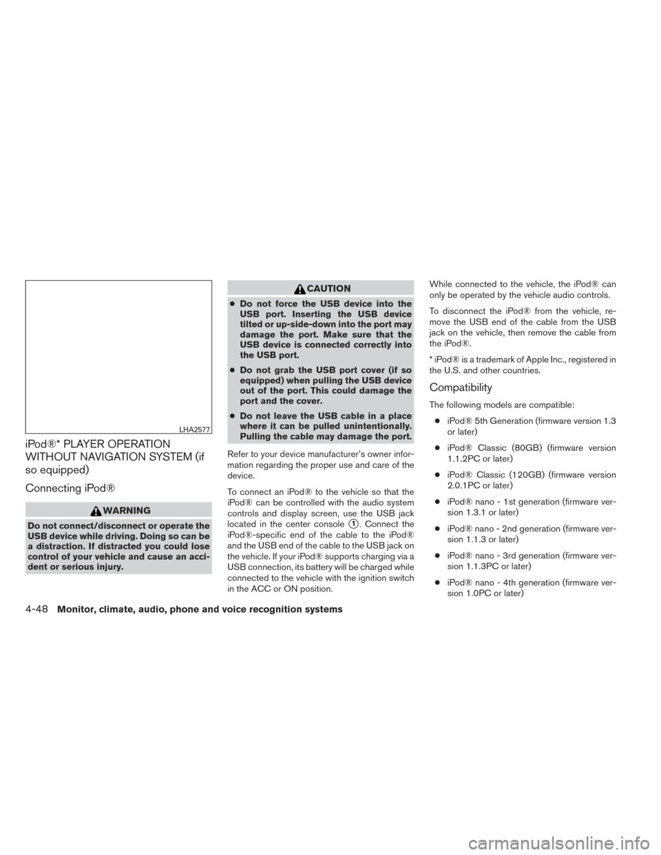 NISSAN XTERRA 2014 N50 / 2.G Owners Manual iPod®* PLAYER OPERATION
WITHOUT NAVIGATION SYSTEM (if
so equipped)
Connecting iPod®
WARNING
Do not connect/disconnect or operate the
USB device while driving. Doing so can be
a distraction. If distr