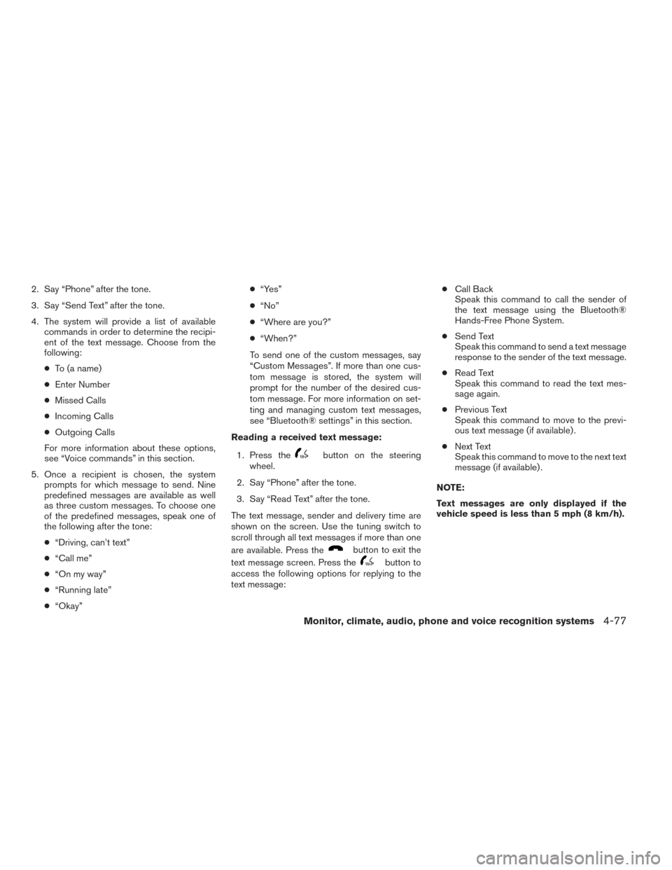 NISSAN XTERRA 2014 N50 / 2.G Owners Manual 2. Say “Phone” after the tone.
3. Say “Send Text” after the tone.
4. The system will provide a list of availablecommands in order to determine the recipi-
ent of the text message. Choose from 