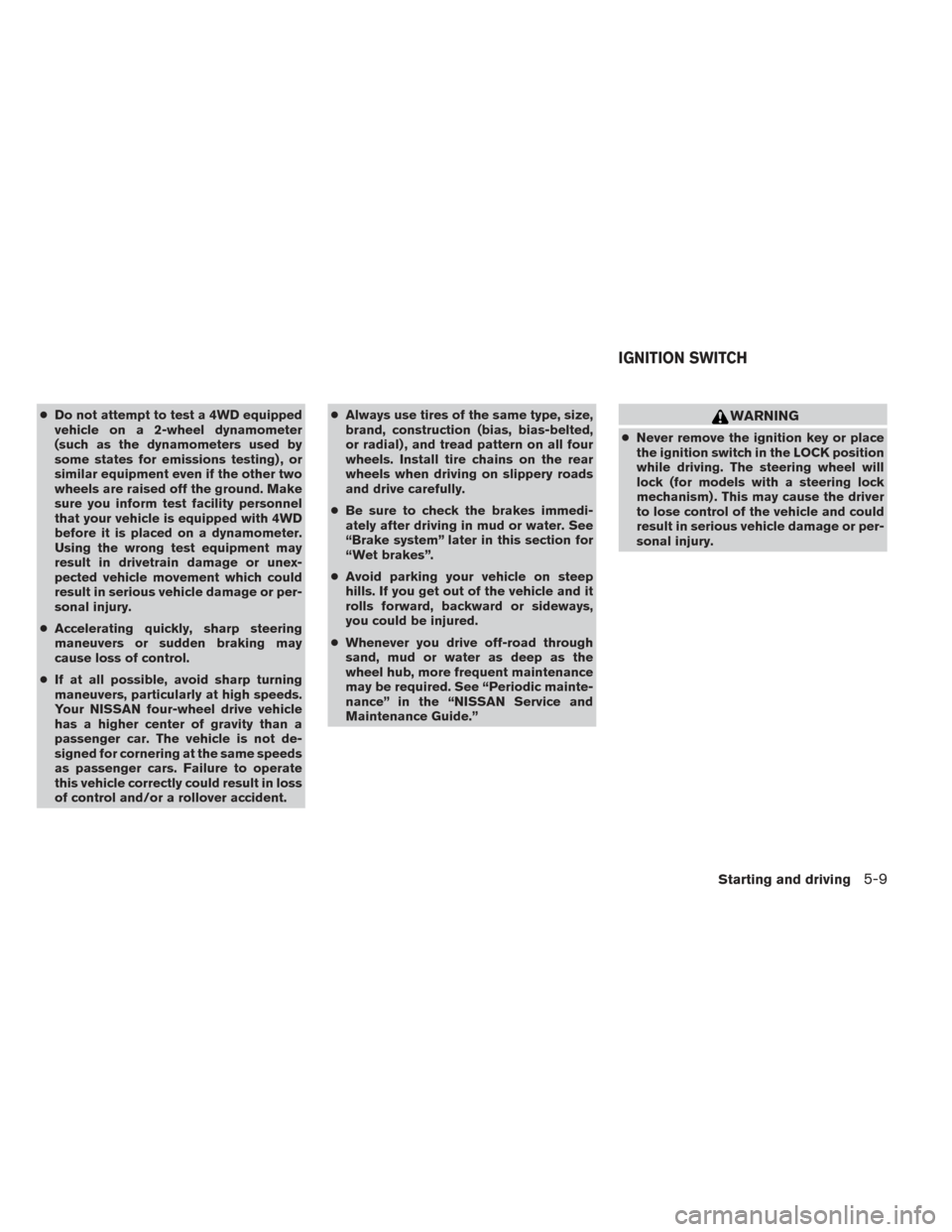 NISSAN XTERRA 2014 N50 / 2.G Owners Manual ●Do not attempt to test a 4WD equipped
vehicle on a 2-wheel dynamometer
(such as the dynamometers used by
some states for emissions testing) , or
similar equipment even if the other two
wheels are r NISSAN XTERRA 2014 N50 / 2.G Owners Manual ●Do not attempt to test a 4WD equipped
vehicle on a 2-wheel dynamometer
(such as the dynamometers used by
some states for emissions testing) , or
similar equipment even if the other two
wheels are r