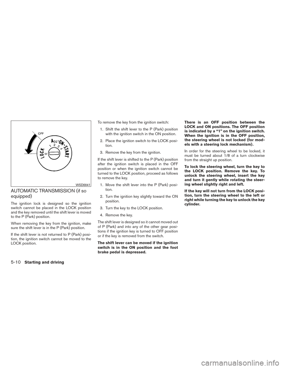 NISSAN XTERRA 2014 N50 / 2.G Owners Manual AUTOMATIC TRANSMISSION (if so
equipped)
The ignition lock is designed so the ignition
switch cannot be placed in the LOCK position
and the key removed until the shift lever is moved
to the P (Park) po