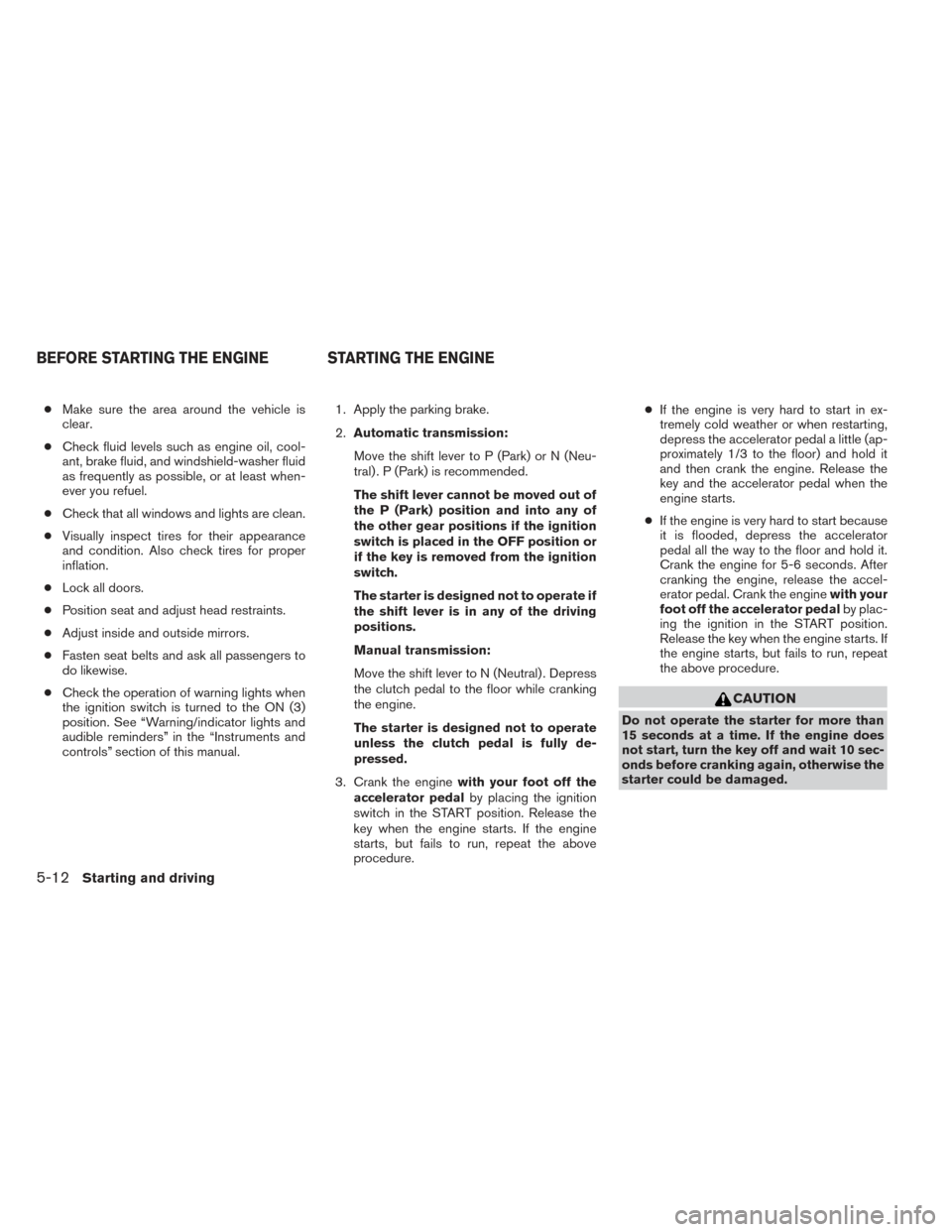 NISSAN XTERRA 2014 N50 / 2.G Owners Manual ●Make sure the area around the vehicle is
clear.
● Check fluid levels such as engine oil, cool-
ant, brake fluid, and windshield-washer fluid
as frequently as possible, or at least when-
ever you NISSAN XTERRA 2014 N50 / 2.G Owners Manual ●Make sure the area around the vehicle is
clear.
● Check fluid levels such as engine oil, cool-
ant, brake fluid, and windshield-washer fluid
as frequently as possible, or at least when-
ever you