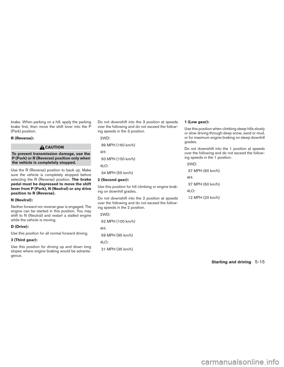 NISSAN XTERRA 2014 N50 / 2.G Owners Manual brake. When parking on a hill, apply the parking
brake first, then move the shift lever into the P
(Park) position.
R (Reverse):
CAUTION
To prevent transmission damage, use the
P (Park) or R (Reverse) NISSAN XTERRA 2014 N50 / 2.G Owners Manual brake. When parking on a hill, apply the parking
brake first, then move the shift lever into the P
(Park) position.
R (Reverse):
CAUTION
To prevent transmission damage, use the
P (Park) or R (Reverse)