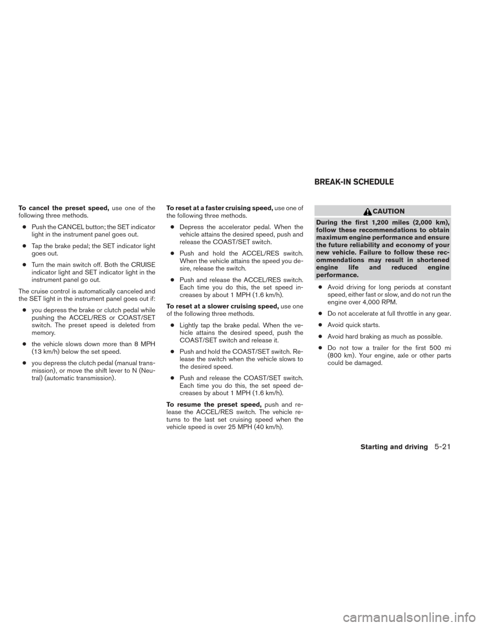 NISSAN XTERRA 2014 N50 / 2.G Owners Manual To cancel the preset speed,use one of the
following three methods.
● Push the CANCEL button; the SET indicator
light in the instrument panel goes out.
● Tap the brake pedal; the SET indicator ligh NISSAN XTERRA 2014 N50 / 2.G Owners Manual To cancel the preset speed,use one of the
following three methods.
● Push the CANCEL button; the SET indicator
light in the instrument panel goes out.
● Tap the brake pedal; the SET indicator ligh