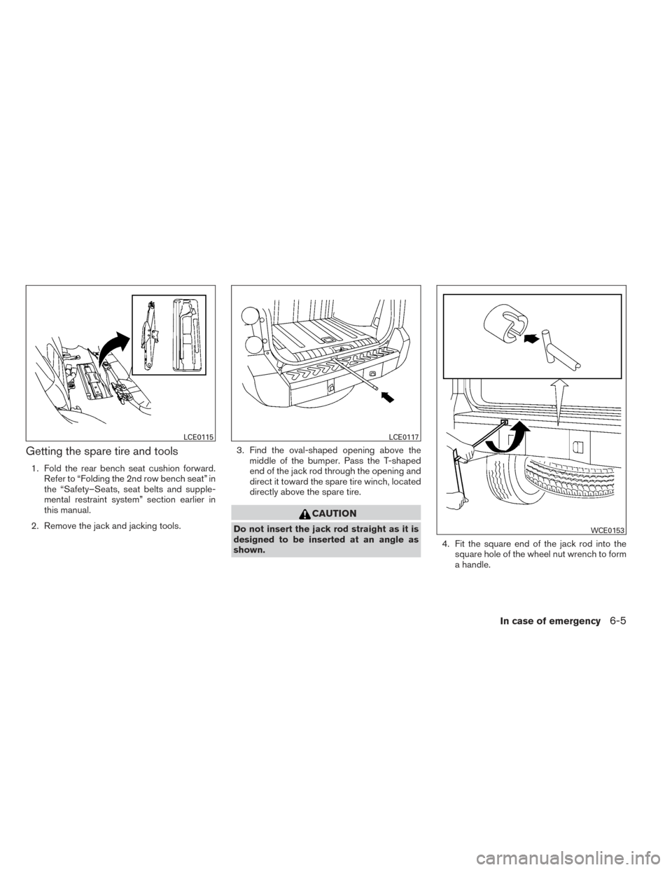 NISSAN XTERRA 2014 N50 / 2.G Owners Manual Getting the spare tire and tools
1. Fold the rear bench seat cushion forward.Refer to “Folding the 2nd row bench seat” in
the “Safety–Seats, seat belts and supple-
mental restraint system” s