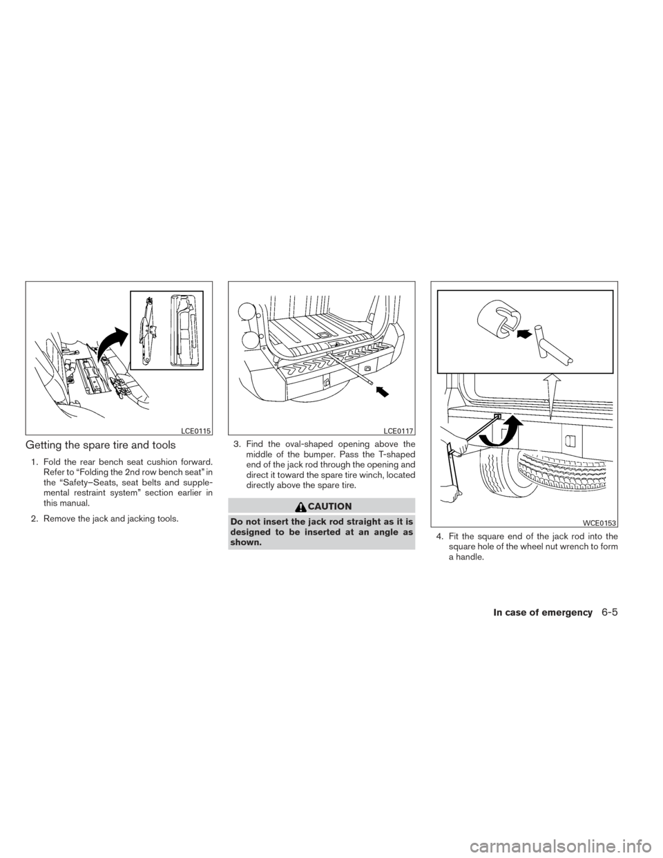 NISSAN XTERRA 2014 N50 / 2.G Owners Manual Getting the spare tire and tools
1. Fold the rear bench seat cushion forward.Refer to “Folding the 2nd row bench seat” in
the “Safety–Seats, seat belts and supple-
mental restraint system” s NISSAN XTERRA 2014 N50 / 2.G Owners Manual Getting the spare tire and tools
1. Fold the rear bench seat cushion forward.Refer to “Folding the 2nd row bench seat” in
the “Safety–Seats, seat belts and supple-
mental restraint system” s